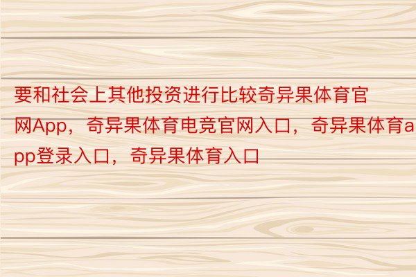 要和社会上其他投资进行比较奇异果体育官网App，奇异果体育电竞官网入口，奇异果体育app登录入口，奇异果体育入口