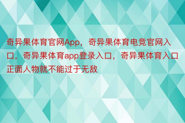 奇异果体育官网App，奇异果体育电竞官网入口，奇异果体育app登录入口，奇异果体育入口正面人物就不能过于无敌