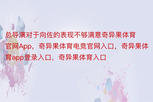 总导演对于向佐的表现不够满意奇异果体育官网App，奇异果体育电竞官网入口，奇异果体育app登录入口，奇异果体育入口