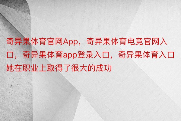 奇异果体育官网App，奇异果体育电竞官网入口，奇异果体育app登录入口，奇异果体育入口她在职业上取得了很大的成功