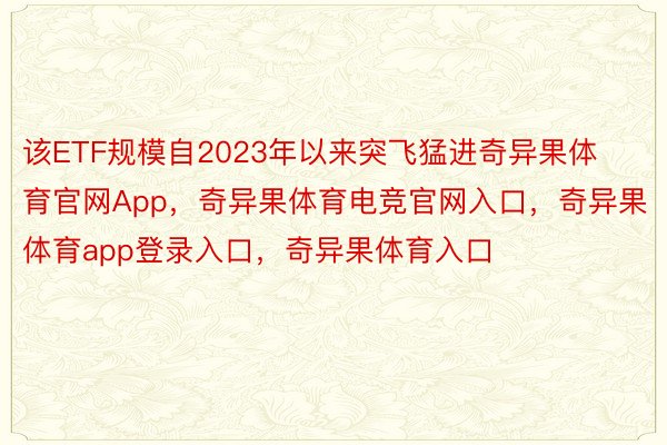 该ETF规模自2023年以来突飞猛进奇异果体育官网App，奇异果体育电竞官网入口，奇异果体育app登录入口，奇异果体育入口