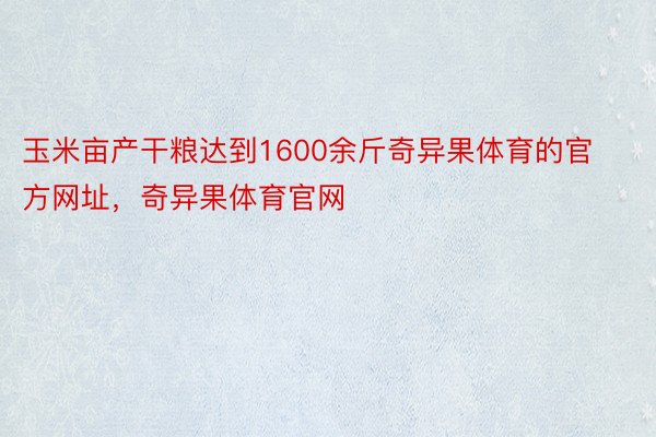 玉米亩产干粮达到1600余斤奇异果体育的官方网址，奇异果体育官网