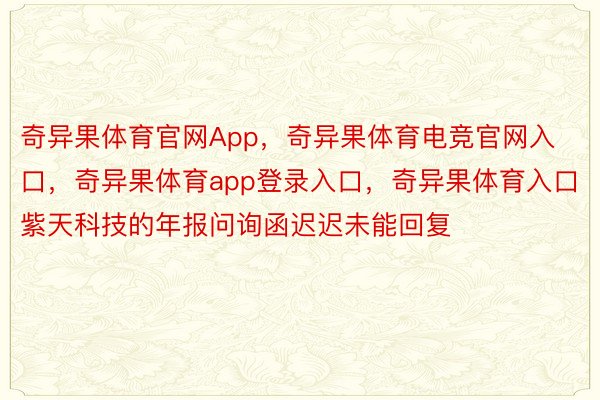 奇异果体育官网App，奇异果体育电竞官网入口，奇异果体育app登录入口，奇异果体育入口紫天科技的年报问询函迟迟未能回复